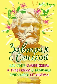 Купить Завтрак с Сенекой. Как стать безмятежным и счастливым с помощью брутального стоицизма — Фото №1