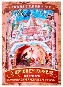Купить Сказания о подвигах и вере. О древнем Юрьеве и о том, как Псково-Печерский монастырь появился — Фото №1