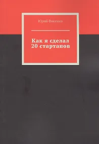 Купить Как я сделал 20 стартапов. Книга для тех, кто хочет избежать собственных ошибок в бизнесе — Фото №1