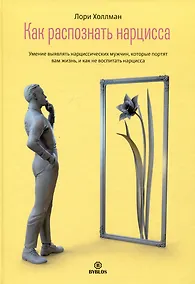 Купить Как распознать нарцисса. Умение выявлять нарциссических мужчин, которые портят вам жизнь, и как не воспитать нарцисса — Фото №1