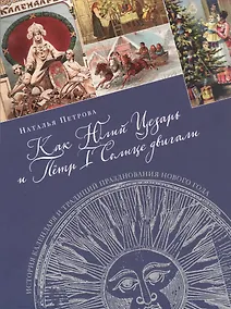 Купить Как Юлий Цезарь и Пётр I Солнце двигали. История календаря и традиций празднования Нового года — Фото №1