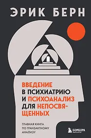 Купить Введение в психиатрию и психоанализ для непосвященных. Главная книга по транзактному анализу — Фото №1