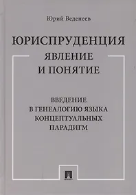 Купить Юриспруденция: явление и понятие. Введение в генеалогию языка концептуальных парадигм. Монография — Фото №1