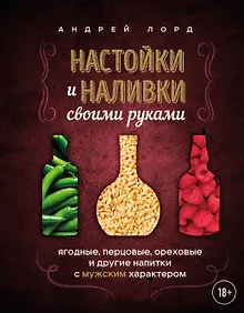 Купить Настойки и наливки своими руками. Ягодные, перцовые, ореховые и другие напитки с мужским характером — Фото №1