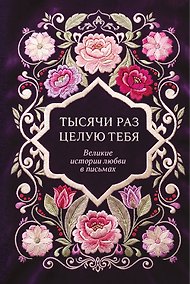 Купить Тысячи раз целую тебя. Великие истории любви в письмах — Фото №1