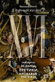 Купить Бурный XVI век: Габсбурги, ведьмы, еретики, кровавые мятежи — Фото №1