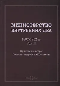 Купить Министерство внутренних дел. 1802–1902 гг. В 3-х томах. Том 3. Приложение 2. Почта и телеграф в XIX столетии: исторический очерк — Фото №1