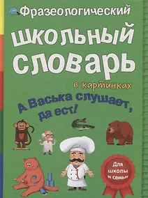 Купить Фразеологический школьный словарь в картинках. А Васька слушает, да ест! — Фото №1