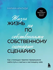 Купить Жизнь по собственному сценарию. Как с помощью терапии перерешения найти путь к счастью и настоящему себе — Фото №1