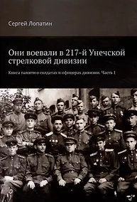 Купить Они воевали в 217-й Унечской стрелковой дивизии. Книга памяти о солдатах и офицерах дивизии. Часть 1 — Фото №1