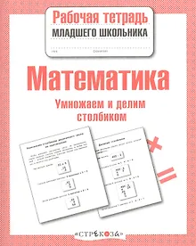 Купить Математика. Умножаем и делим столбиком. Рабочая тетрадь младшего школьника — Фото №1