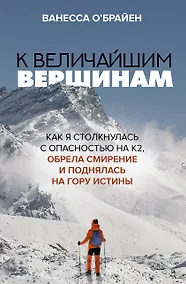 Купить К величайшим вершинам. Как я столкнулась с опасностью на К2, обрела смирение и поднялась на гору истины — Фото №1