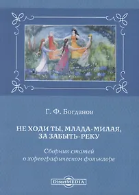 Купить Не ходи ты, млада-милая, за забыть реку. Сборник статей о хореографическом фольклоре — Фото №1