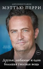 Купить ДРУЗЬЯ, ЛЮБИМЫЕ И ОДНА БОЛЬШАЯ УЖАСНАЯ ВЕЩЬ. Автобиография Мэттью Перри (мягкая обложка) — Фото №1