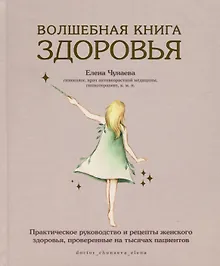 Купить Волшебная книга здоровья. Практическое руководство и рецепты женского здоровья, проверенные на тысячах пациентов — Фото №1