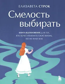 Купить Смелость выбирать. Книга-вдохновение для тех, кто хочет изменить свою жизнь, но не знает как — Фото №1