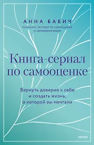 Купить Книга-сериал по самооценке. Вернуть доверие к себе и создать жизнь, о которой вы мечтали — Фото №1