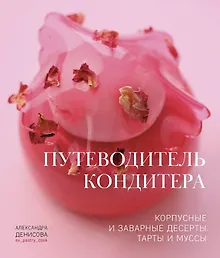 Купить Путеводитель кондитера. Корпусные и заварные десерты. Тарты и муссы — Фото №1
