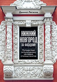 Купить Нижний Новгород за фасадами. Путешествие по культурному наследию столицы закатов — Фото №1