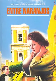 Купить Entre Naranjos = В апельсиновых садах: книга для чтения на испанском языке. Бласко Ибаньес В. — Фото №1
