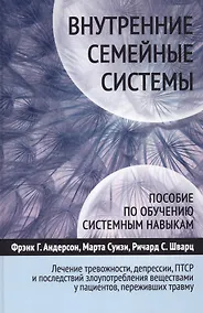 Купить Внутренние семейные системы. Лечение тревожности, депрессии, ПТСР и последствий злоупотребления веществами у пациентов, переживших травм у — Фото №1