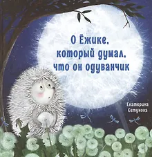 Купить О Ежике, который думал, что он одуванчик. Сказка — Фото №1