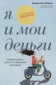 Купить Я и мои деньги: Зарабатываем, тратим и сберегаем осознанно. Психологический практикум — Фото №1