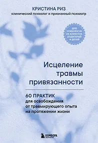 Купить Исцеление травмы привязанности. 60 практик для освобождения от травмирующего опыта на протяжении жизни — Фото №1