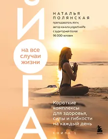 Купить Йога на все случаи жизни. Короткие комплексы для здоровья, силы и гибкости на каждый день. Книга 1 — Фото №1
