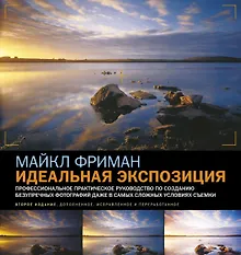 Купить Идеальная экспозиция: Профессиональное практическое рукводство по созданию безупречных цифровых фотографий даже в самых сложных условиях съемки — Фото №1
