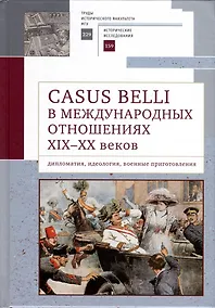 Купить Casus belli в международных отношениях XIX–XX вв.: дипломатия, идеология, военные приготовления — Фото №1