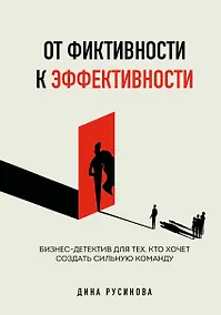 Купить От фиктивности к эффективности. Бизнес-детектив для тех, кто хочет создать сильную команду — Фото №1