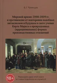 Купить Мировой кризис 2008-2009 гг. и противоядие от повторения подобных катаклизмов в будущем в свете учения Карла Маркса о превращенных (иррациональных) формах производственных отношений — Фото №1