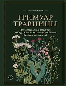Купить Гримуар травницы. Иллюстрированный справочник по сбору, заготовкам и полезным свойствам дикорастущих растений — Фото №1