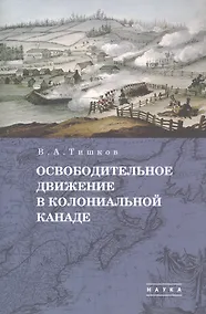 Купить В.А. Тишков. Избранные труды. В пяти томах. Том 1: Освободительное движение в колониальной Канаде — Фото №1