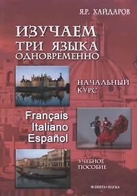 Купить Изучаем три языка одновременно Нач.курс Francais Italiano Espanol (+DVD или электр. прил. на сайте) Хайдаров — Фото №1