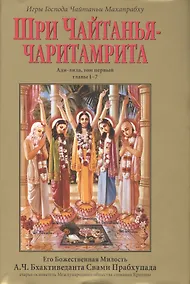 Купить Шри Чайтанья-Чаритамрита. Ади-лила, том первый (главы 1-7) с подлинными бенгальскими текстами, русской транслитерацией, дословным и литературным переводом и комментариями — Фото №1