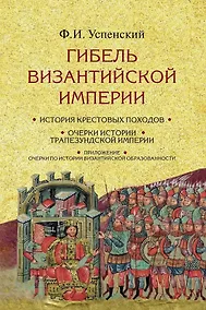 Купить Гибель Византийской империи: История крестовых походов. Очерки истории Трапезундской империи — Фото №1