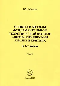 Купить Основы и методы фундаментальной теоретической физики: мировоззренческий анализ и критика. Том 2 — Фото №1