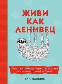 Купить Живи как ленивец. Уроки целительного пофигизма от самых счастливых созданий на Земле — Фото №1