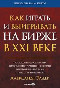 Купить Как играть и выигрывать на бирже в XXI веке : Психология. Дисциплина. Торговые инструменты и системы. Контроль над рисками. Управление трейдингом — Фото №1
