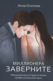 Купить Миллионера заверните. Невыдуманные истории из жизни профессиональной свахи — Фото №1