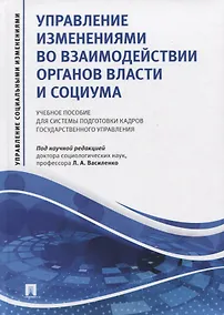 Купить Управление изменениями во взаимодействии органов власти и социума. Учебное пособие для системы подготовки кадров государственного управления — Фото №1