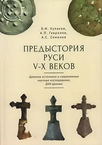 Купить Предыстория Руси V–X веков. Древние источники. Современные научные исследования, ДНК-данные. Культура рязано-окских могильников и крестовидные фибулы как символы власти — Фото №1