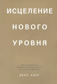 Купить Исцеление нового уровня: как преодолеть эмоциональный кризис и обрести свободу — Фото №1