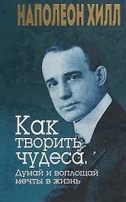 Купить Как творить чудеса. Думай и воплощай мечты в жизнь — Фото №1