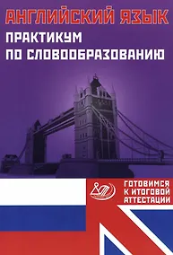 Купить Английский язык. Практикум по словообразованию. Готовимся к итоговой аттестации — Фото №1