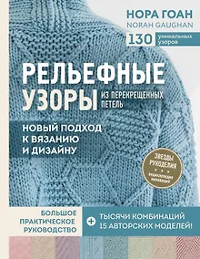 Купить Рельефные узоры из перекрещенных петель. Новый подход к вязанию и дизайну. Большое практическое руководство — Фото №1