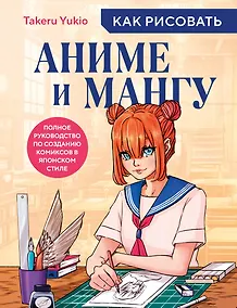 Купить Как рисовать аниме и мангу. Полное руководство по созданию комиксов в японском стиле — Фото №1