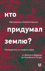 Купить Кто придумал землю? Путеводитель по геофилософии от Делёза и Деррида до Агамбена и Латура — Фото №1